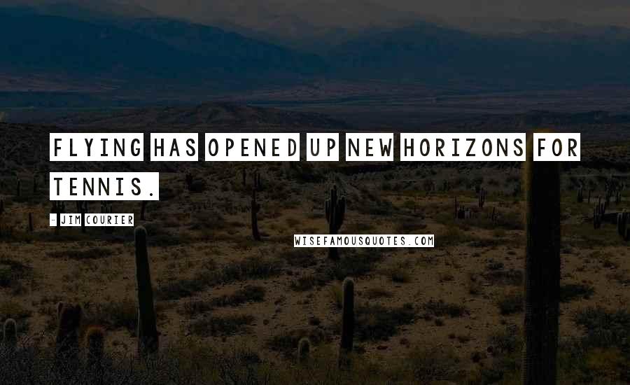 Jim Courier Quotes: Flying has opened up new horizons for tennis.
