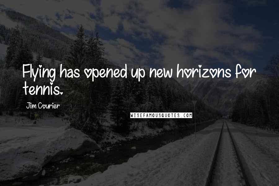 Jim Courier Quotes: Flying has opened up new horizons for tennis.