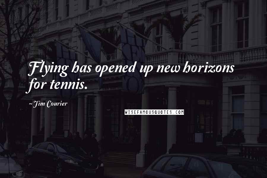 Jim Courier Quotes: Flying has opened up new horizons for tennis.