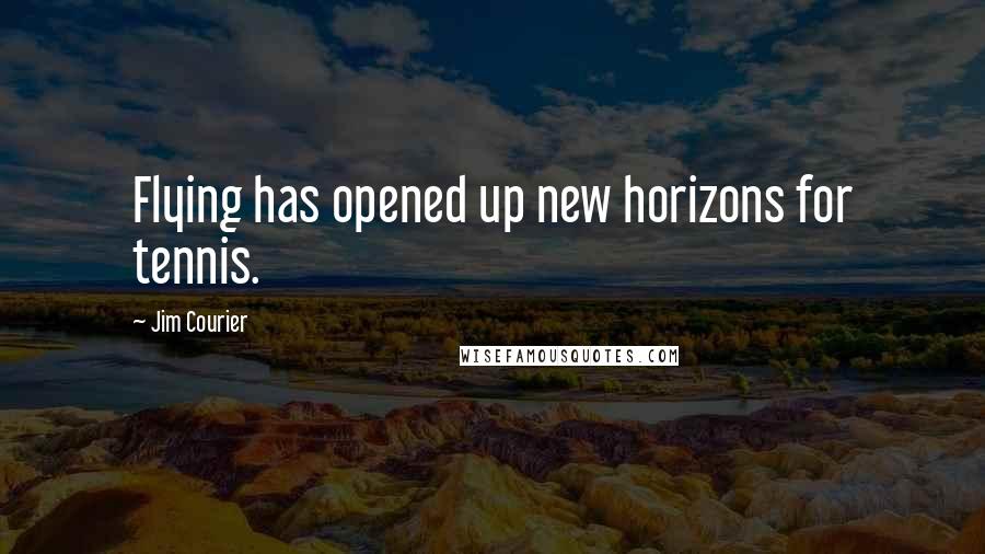 Jim Courier Quotes: Flying has opened up new horizons for tennis.