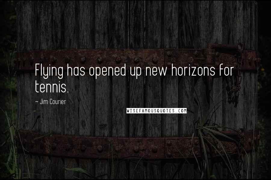 Jim Courier Quotes: Flying has opened up new horizons for tennis.