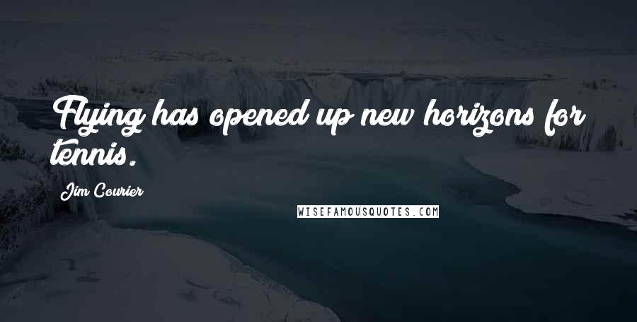 Jim Courier Quotes: Flying has opened up new horizons for tennis.