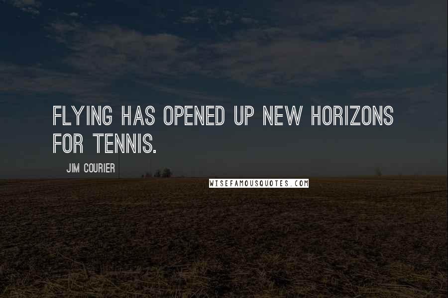 Jim Courier Quotes: Flying has opened up new horizons for tennis.