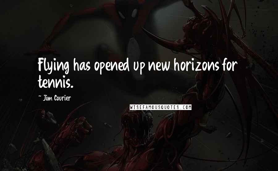 Jim Courier Quotes: Flying has opened up new horizons for tennis.