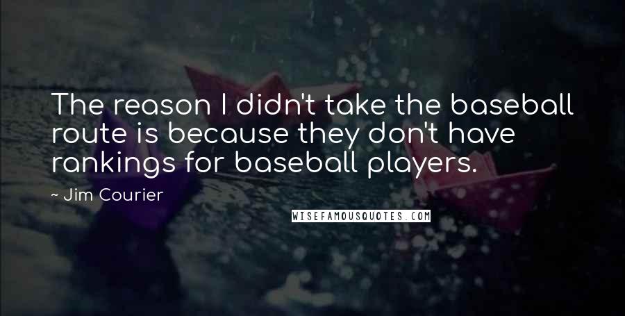 Jim Courier Quotes: The reason I didn't take the baseball route is because they don't have rankings for baseball players.