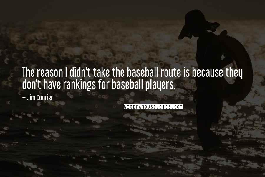 Jim Courier Quotes: The reason I didn't take the baseball route is because they don't have rankings for baseball players.