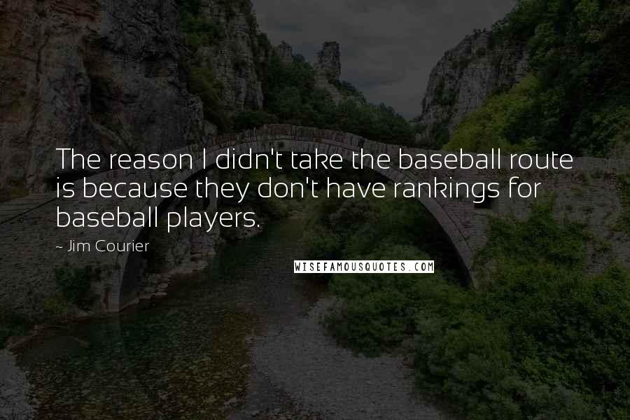 Jim Courier Quotes: The reason I didn't take the baseball route is because they don't have rankings for baseball players.