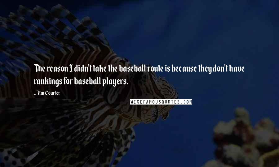 Jim Courier Quotes: The reason I didn't take the baseball route is because they don't have rankings for baseball players.