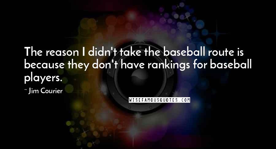 Jim Courier Quotes: The reason I didn't take the baseball route is because they don't have rankings for baseball players.