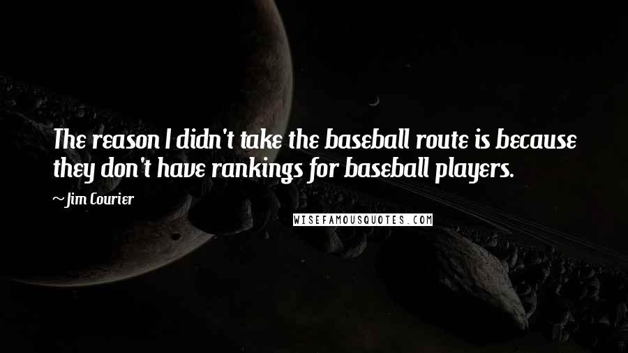 Jim Courier Quotes: The reason I didn't take the baseball route is because they don't have rankings for baseball players.