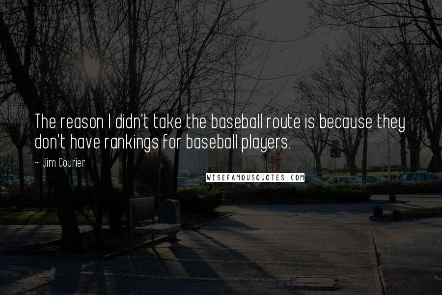 Jim Courier Quotes: The reason I didn't take the baseball route is because they don't have rankings for baseball players.