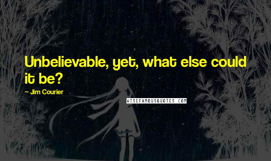 Jim Courier Quotes: Unbelievable, yet, what else could it be?