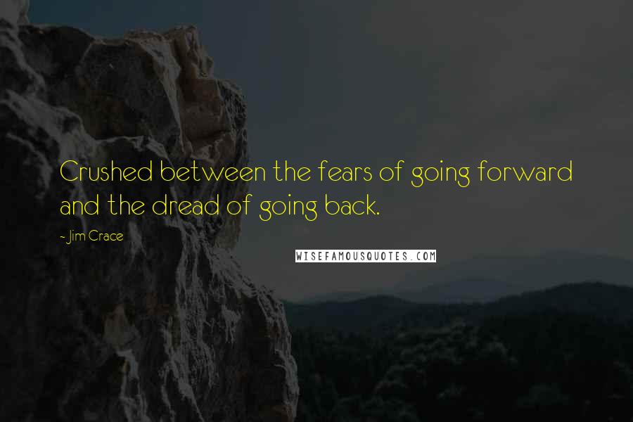 Jim Crace Quotes: Crushed between the fears of going forward and the dread of going back.