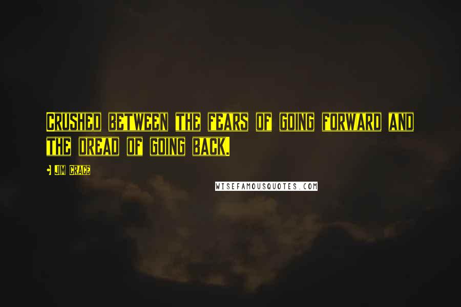 Jim Crace Quotes: Crushed between the fears of going forward and the dread of going back.