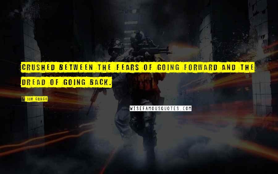 Jim Crace Quotes: Crushed between the fears of going forward and the dread of going back.