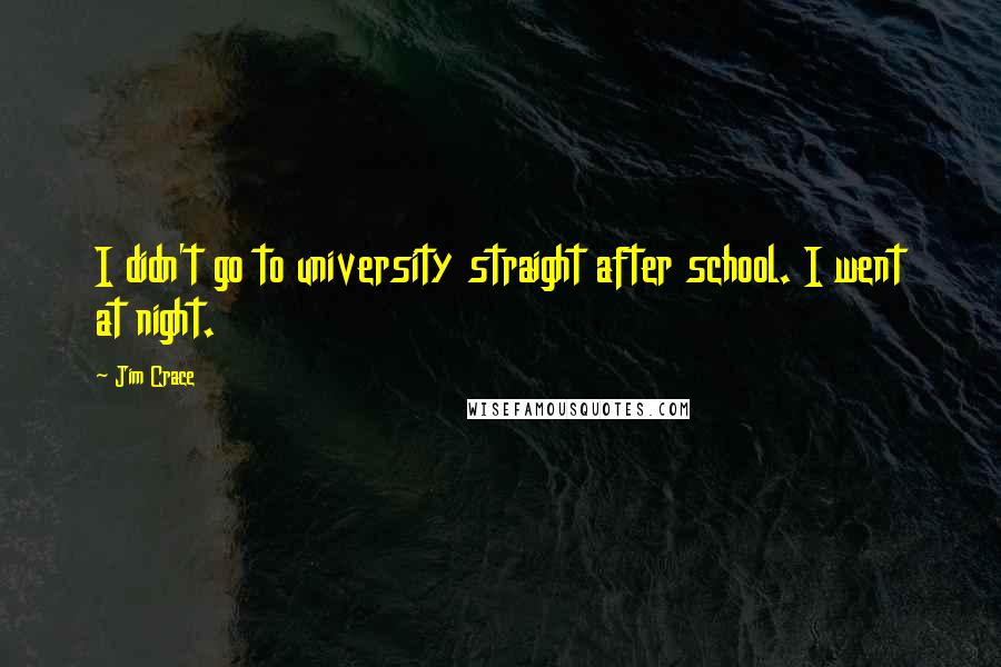 Jim Crace Quotes: I didn't go to university straight after school. I went at night.