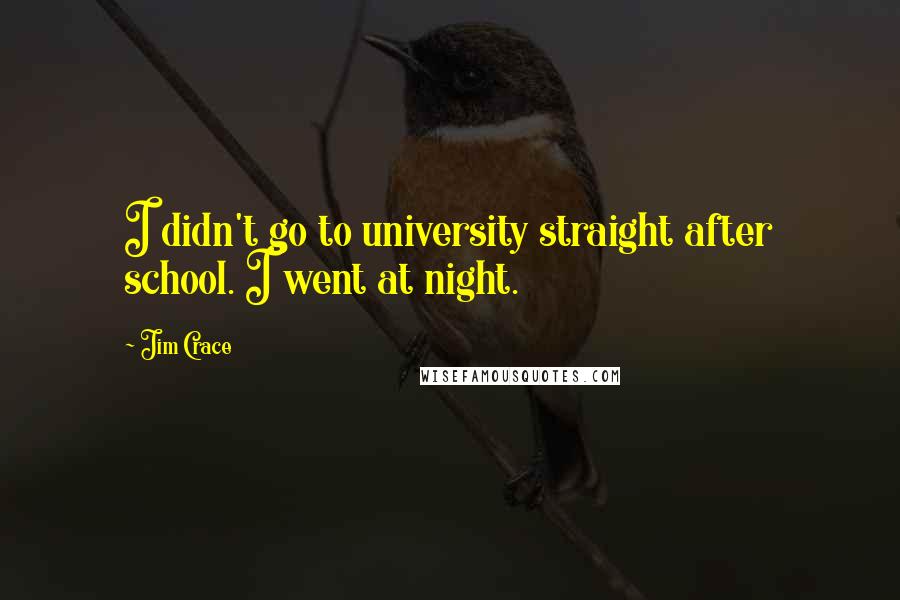 Jim Crace Quotes: I didn't go to university straight after school. I went at night.