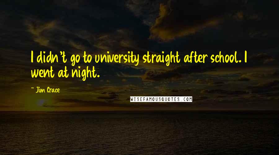 Jim Crace Quotes: I didn't go to university straight after school. I went at night.