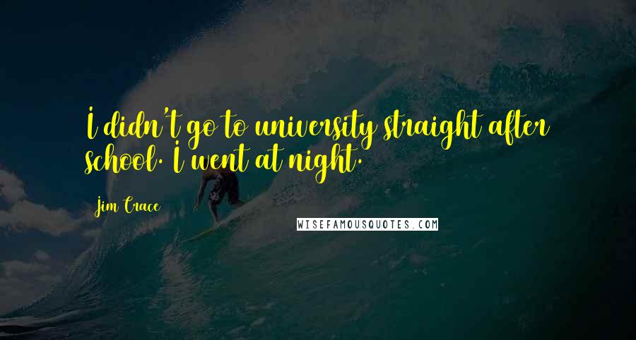 Jim Crace Quotes: I didn't go to university straight after school. I went at night.