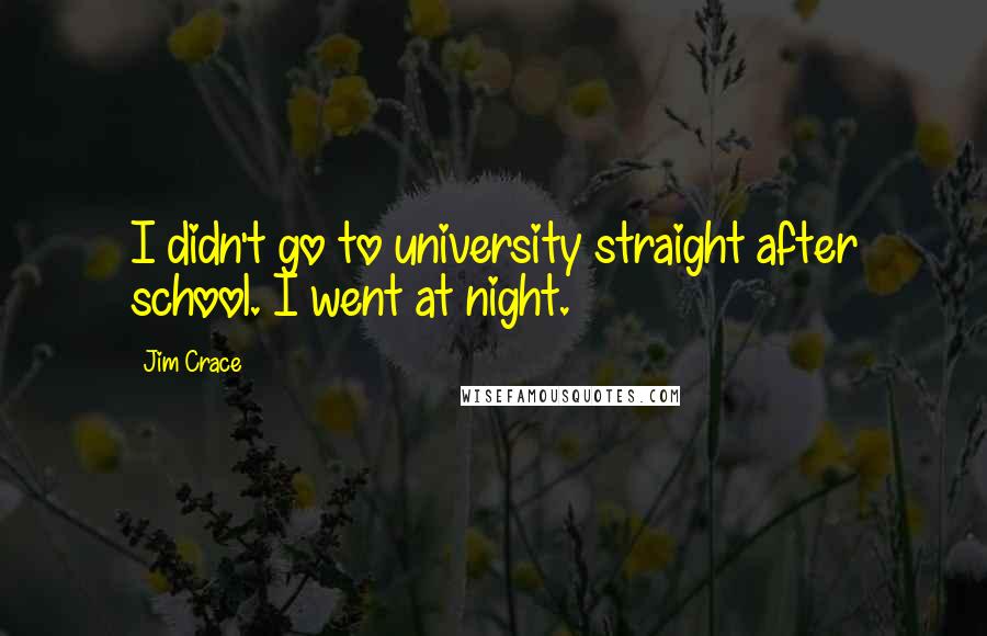 Jim Crace Quotes: I didn't go to university straight after school. I went at night.