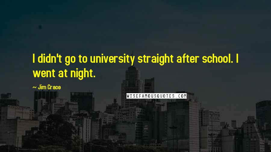 Jim Crace Quotes: I didn't go to university straight after school. I went at night.