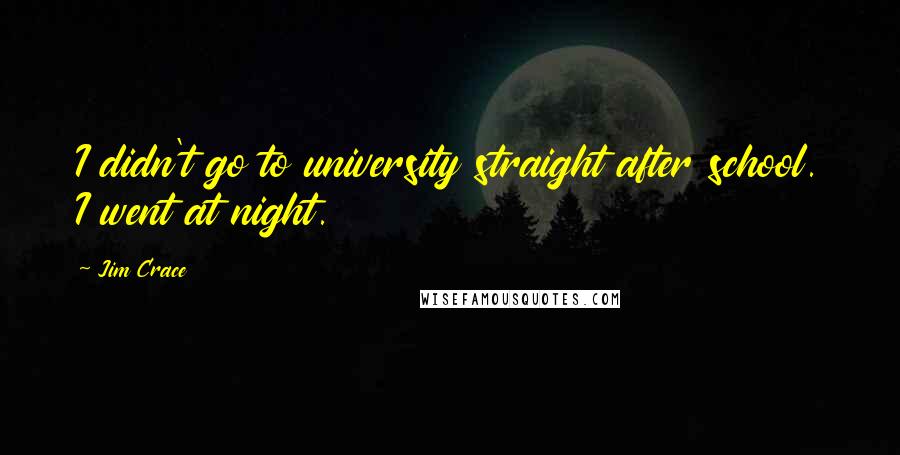 Jim Crace Quotes: I didn't go to university straight after school. I went at night.