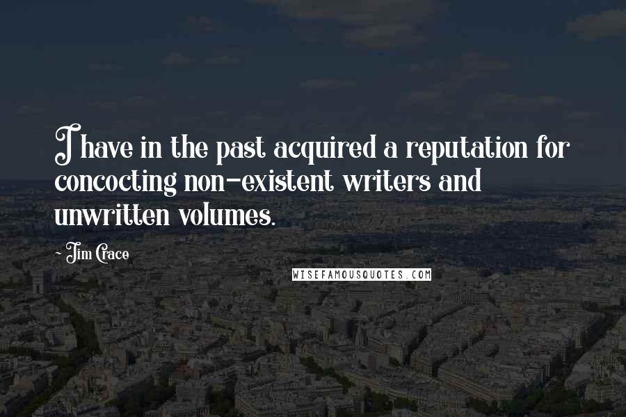 Jim Crace Quotes: I have in the past acquired a reputation for concocting non-existent writers and unwritten volumes.