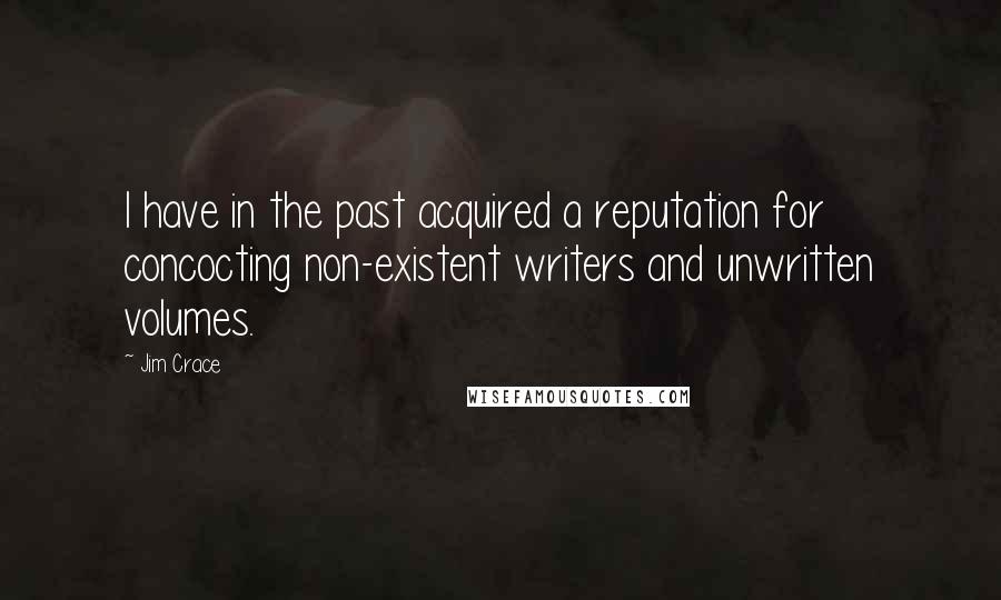 Jim Crace Quotes: I have in the past acquired a reputation for concocting non-existent writers and unwritten volumes.