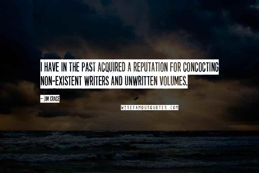 Jim Crace Quotes: I have in the past acquired a reputation for concocting non-existent writers and unwritten volumes.