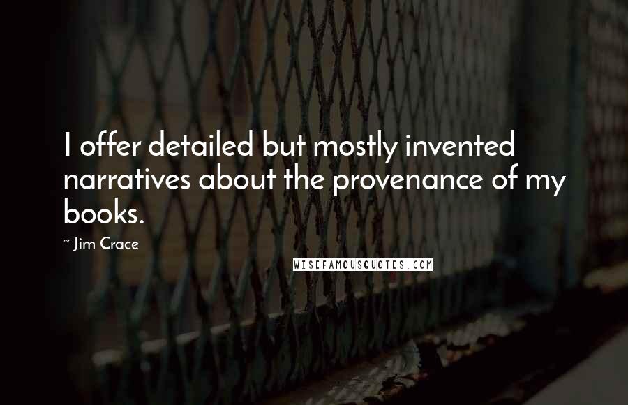 Jim Crace Quotes: I offer detailed but mostly invented narratives about the provenance of my books.