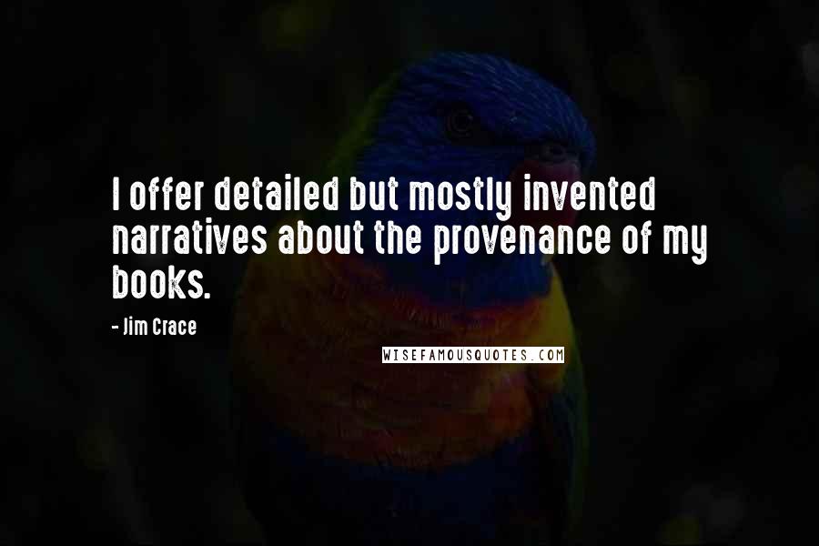 Jim Crace Quotes: I offer detailed but mostly invented narratives about the provenance of my books.