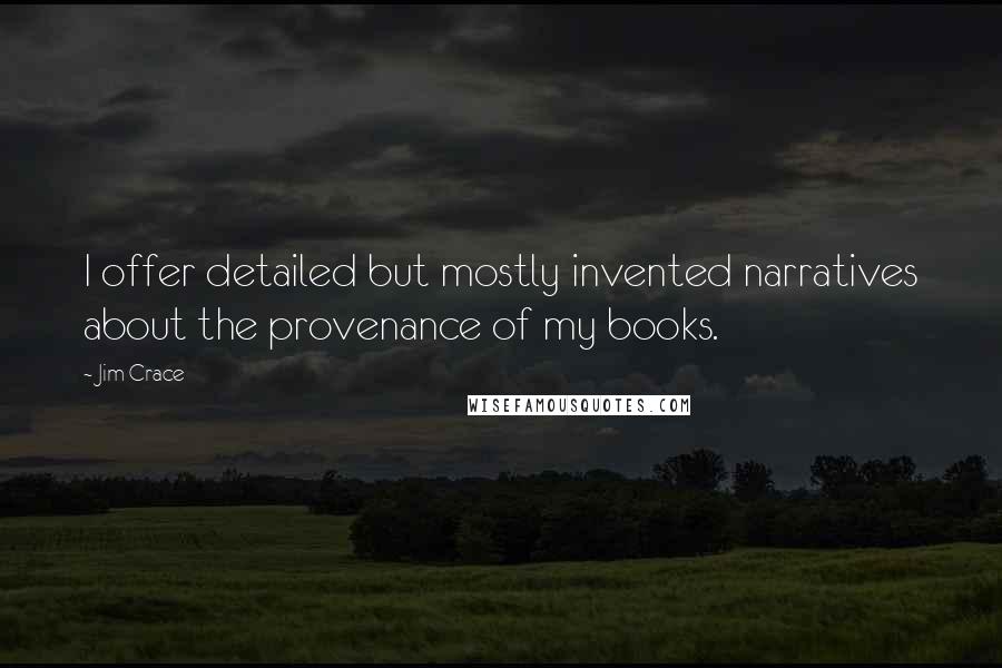 Jim Crace Quotes: I offer detailed but mostly invented narratives about the provenance of my books.