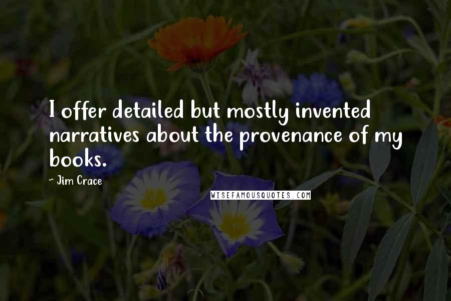 Jim Crace Quotes: I offer detailed but mostly invented narratives about the provenance of my books.