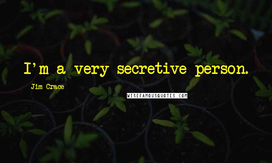 Jim Crace Quotes: I'm a very secretive person.