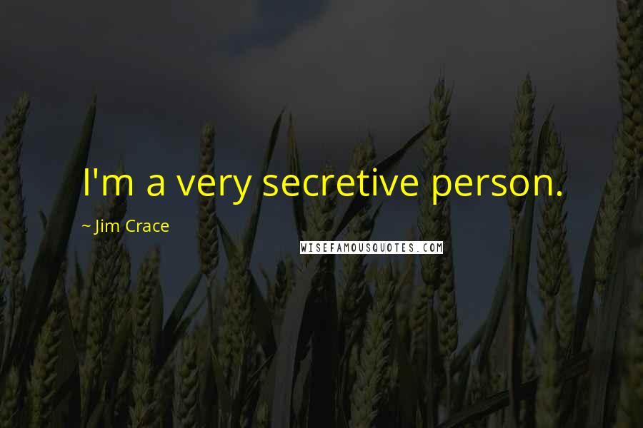 Jim Crace Quotes: I'm a very secretive person.