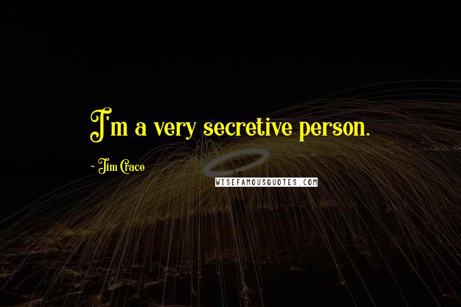 Jim Crace Quotes: I'm a very secretive person.