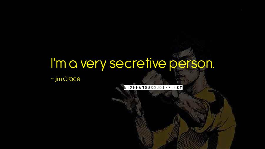 Jim Crace Quotes: I'm a very secretive person.