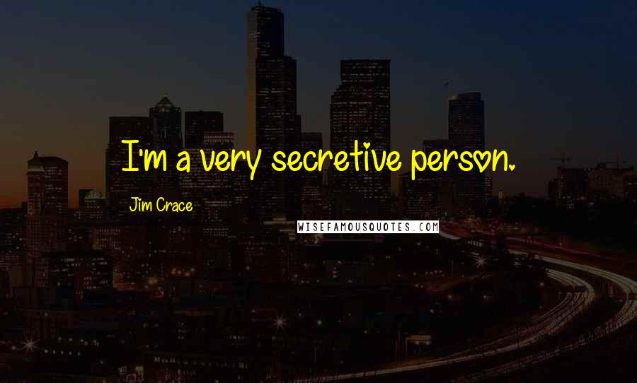 Jim Crace Quotes: I'm a very secretive person.