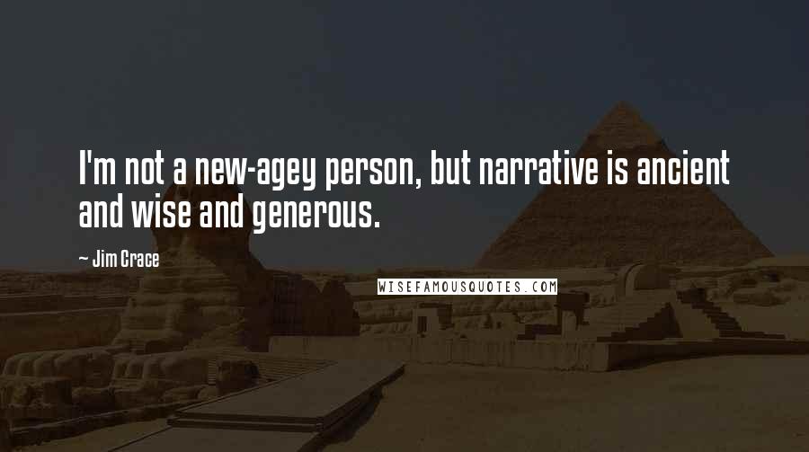 Jim Crace Quotes: I'm not a new-agey person, but narrative is ancient and wise and generous.