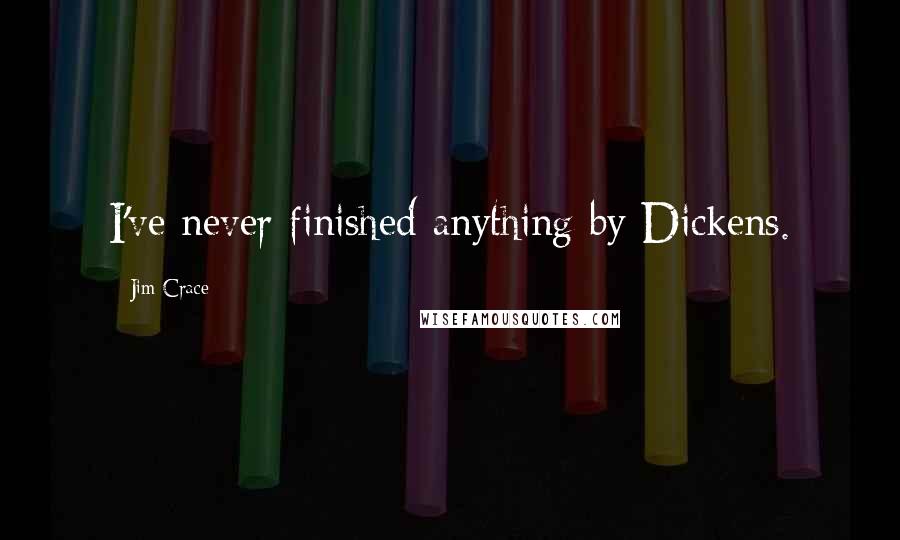 Jim Crace Quotes: I've never finished anything by Dickens.