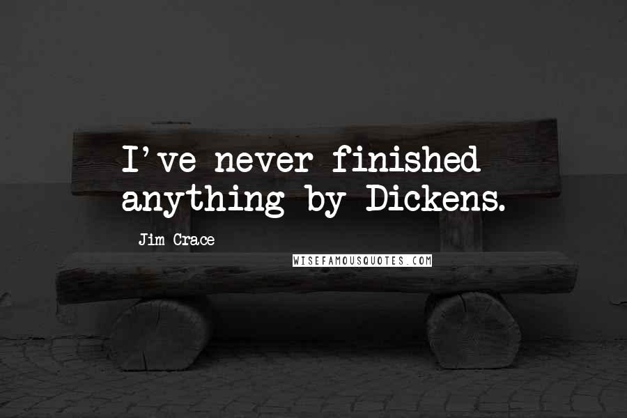 Jim Crace Quotes: I've never finished anything by Dickens.