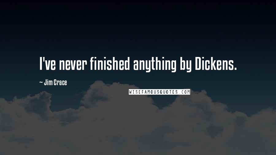 Jim Crace Quotes: I've never finished anything by Dickens.