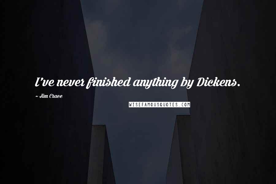 Jim Crace Quotes: I've never finished anything by Dickens.