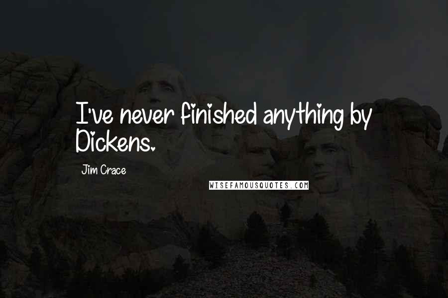 Jim Crace Quotes: I've never finished anything by Dickens.