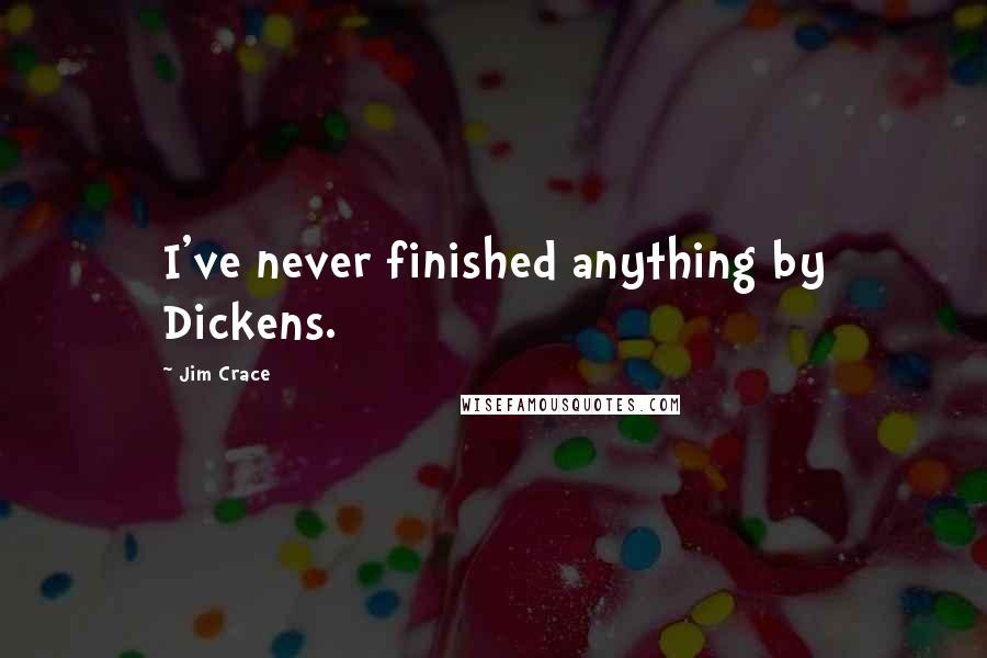 Jim Crace Quotes: I've never finished anything by Dickens.