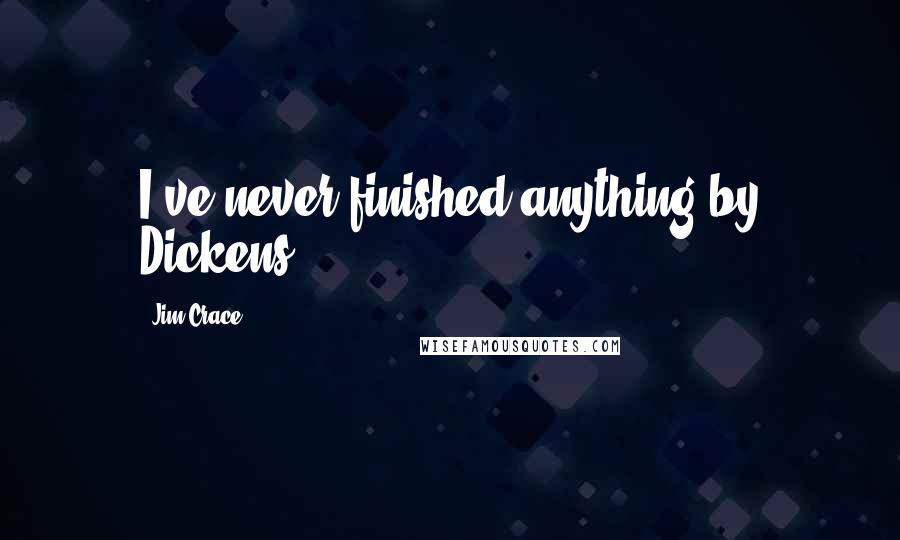 Jim Crace Quotes: I've never finished anything by Dickens.