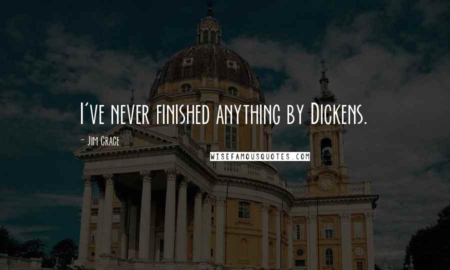 Jim Crace Quotes: I've never finished anything by Dickens.