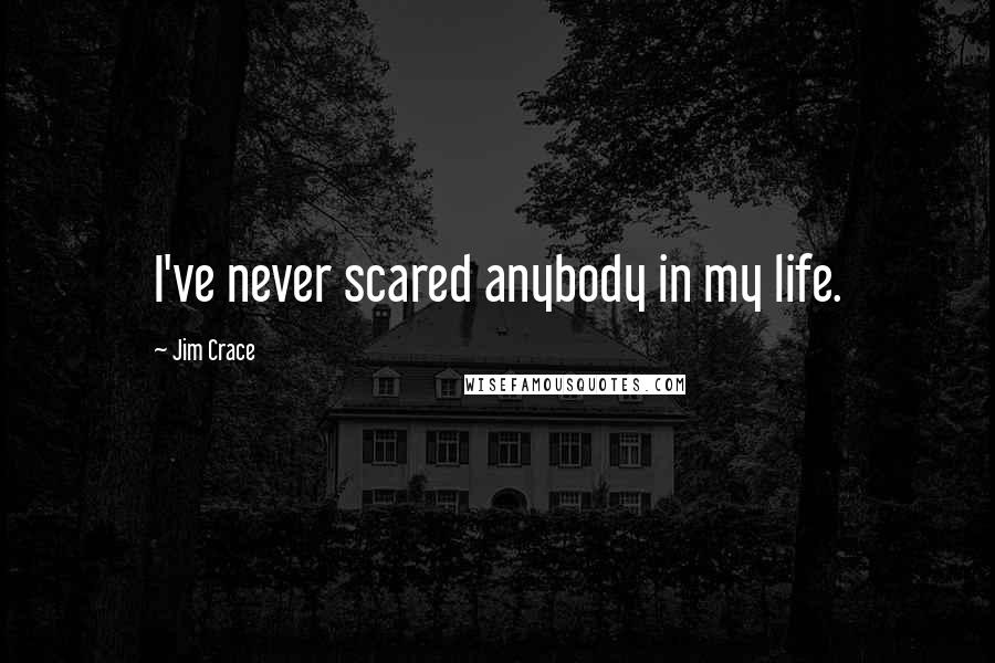 Jim Crace Quotes: I've never scared anybody in my life.