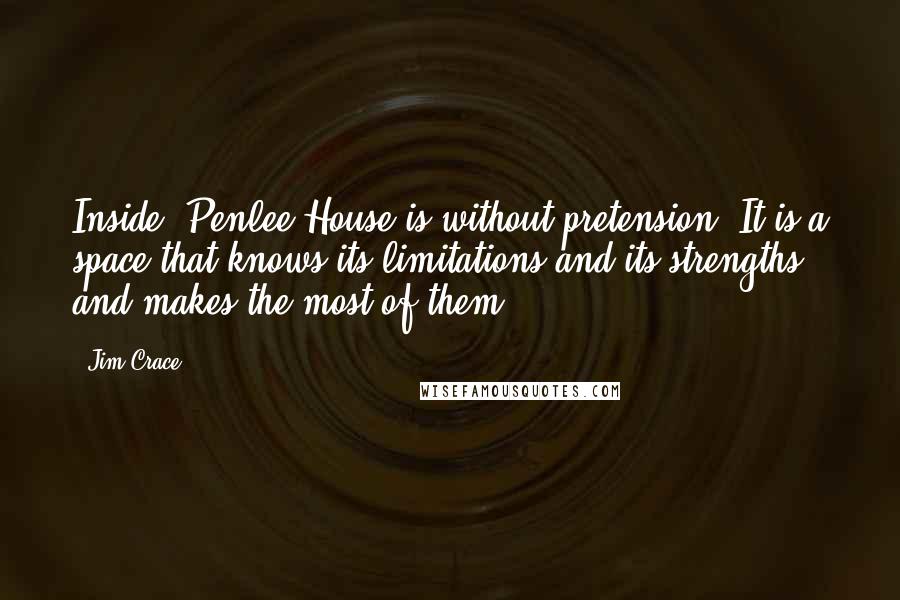Jim Crace Quotes: Inside, Penlee House is without pretension. It is a space that knows its limitations and its strengths - and makes the most of them.
