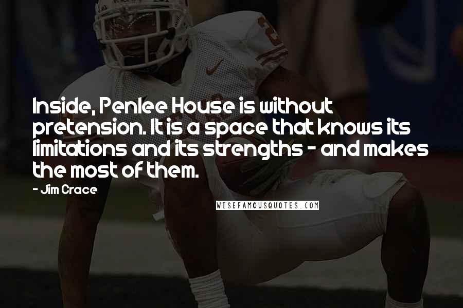 Jim Crace Quotes: Inside, Penlee House is without pretension. It is a space that knows its limitations and its strengths - and makes the most of them.